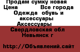 Продам сумку новая › Цена ­ 5 000 - Все города Одежда, обувь и аксессуары » Аксессуары   . Свердловская обл.,Невьянск г.